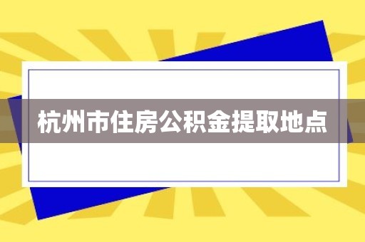 杭州市住房公积金提取地点